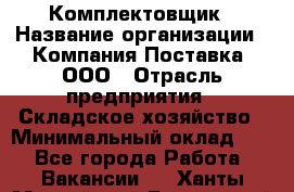 Комплектовщик › Название организации ­ Компания Поставка, ООО › Отрасль предприятия ­ Складское хозяйство › Минимальный оклад ­ 1 - Все города Работа » Вакансии   . Ханты-Мансийский,Белоярский г.